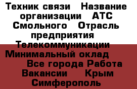 Техник связи › Название организации ­ АТС Смольного › Отрасль предприятия ­ Телекоммуникации › Минимальный оклад ­ 26 800 - Все города Работа » Вакансии   . Крым,Симферополь